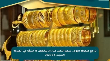 تراجع ملحوظ اليوم.. سعر الذهب عيار 21 ينخفض 15 جنيهًا في الصاغة السبت 6-9-2025